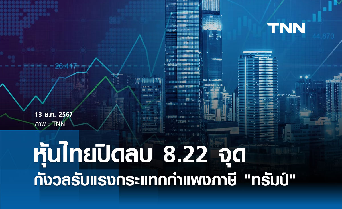 หุ้นไทยวันนี้ 13 ธันวาคม 2567 ปิดลบ 8.22 จุด กังวลเสี่ยงรับแรงกระแทกกำแพงภาษี "ทรัมป์"