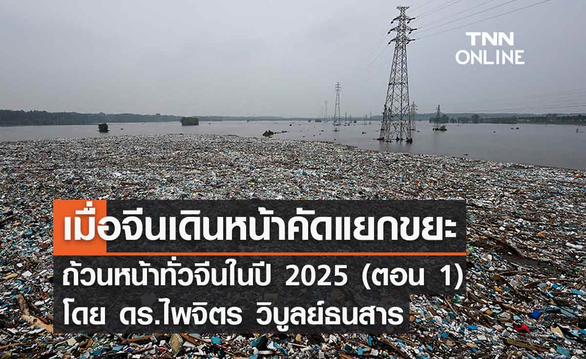 เมื่อจีนเดินหน้าคัดแยกขยะถ้วนหน้าทั่วจีนในปี 2025 (ตอน 1) โดย ดร.ไพจิตร วิบูลย์ธนสาร 