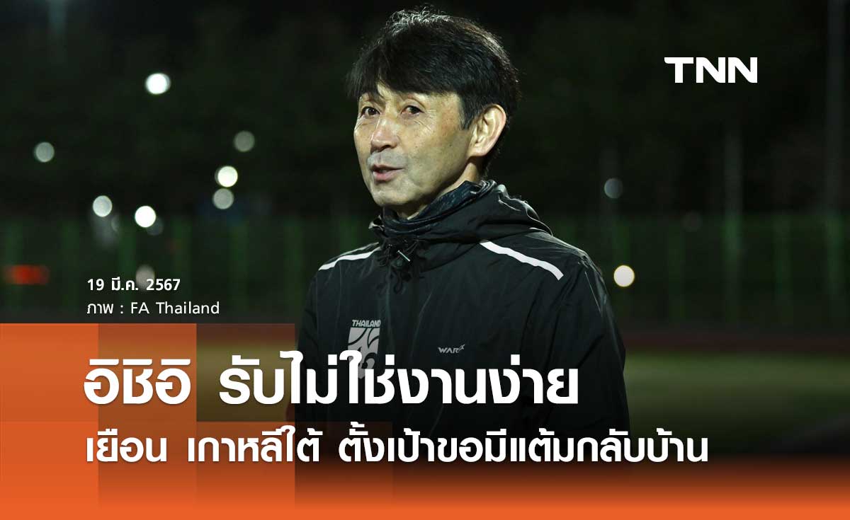 'อิชิอิ' รับไม่ใช่งานง่าย เยือน 'เกาหลีใต้' ตั้งเป้าขอมีแต้มกลับบ้าน