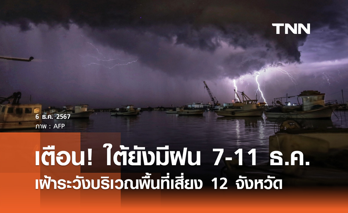 เตือน! ภาคใต้ยังมีฝน 7-11 ธันวาคมนี้ เฝ้าระวังบริเวณพื้นที่เสี่ยง 12 จังหวัด