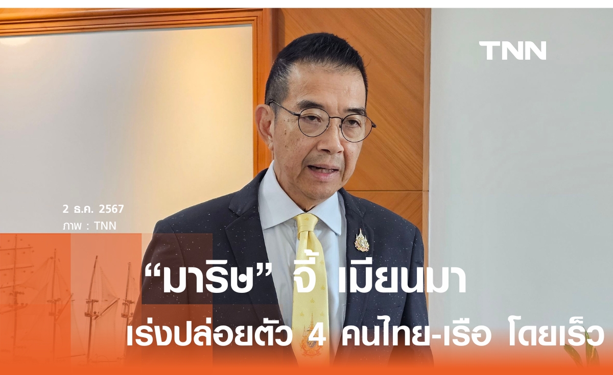 "มาริษ" จี้ เมียนมา เร่งปล่อยตัว 4 คนไทย-เรือ โดยเร็ว