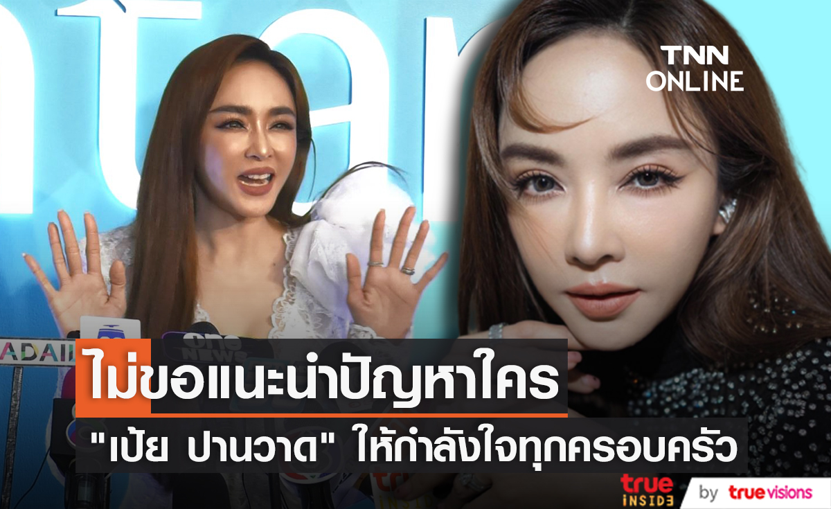 "เป้ย ปานวาด" ไม่อยากแนะนำปัญหาเรื่องครอบครัว ขอให้กำลังใจทุกคน