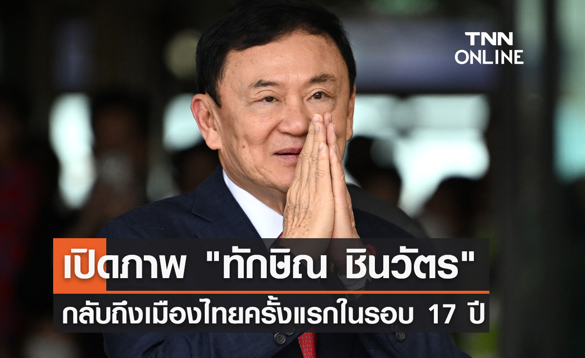 เปิดภาพนาที! "ทักษิณ ชินวัตร" กลับถึงไทยครั้งแรกในรอบ 17 ปี