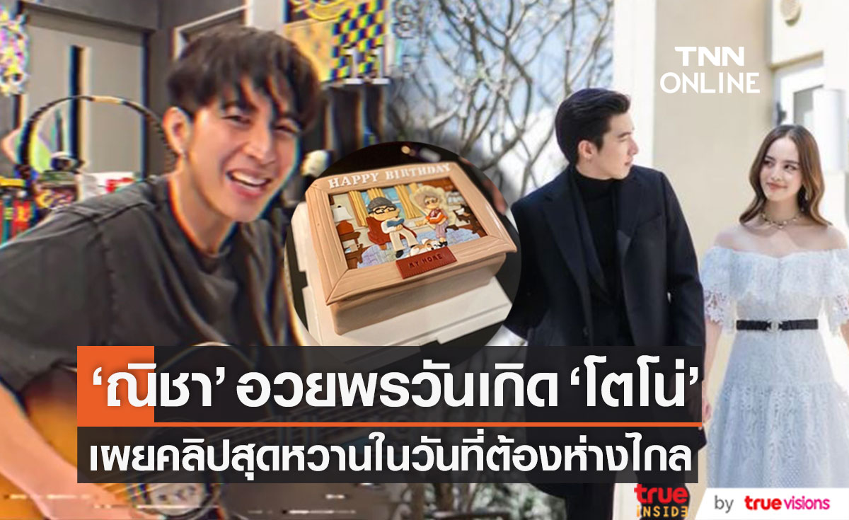 "ณิชา" อวยพรวันเกิด "โตโน่" พร้อมคลิปร้องเพลงสุดหวานในวันที่ต้องไกลกัน