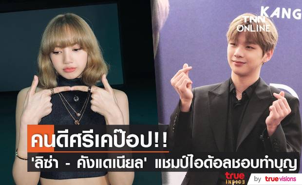 คนดีศรีเคป๊อป!! ‘ลิซ่า BLACKPINK - คังแดเนียล’ แชมป์ไอด้อลชอบทำบุญ