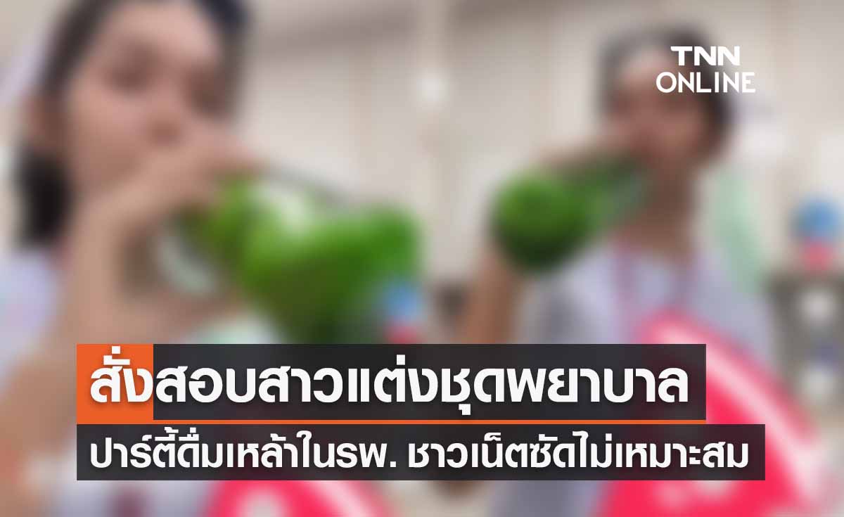 สั่งสอบแล้ว! สาวแต่งชุดพยาบาลปาร์ตี้ดื่มเหล้าในรพ. ชาวเน็ตซัดไม่เหมาะสม
