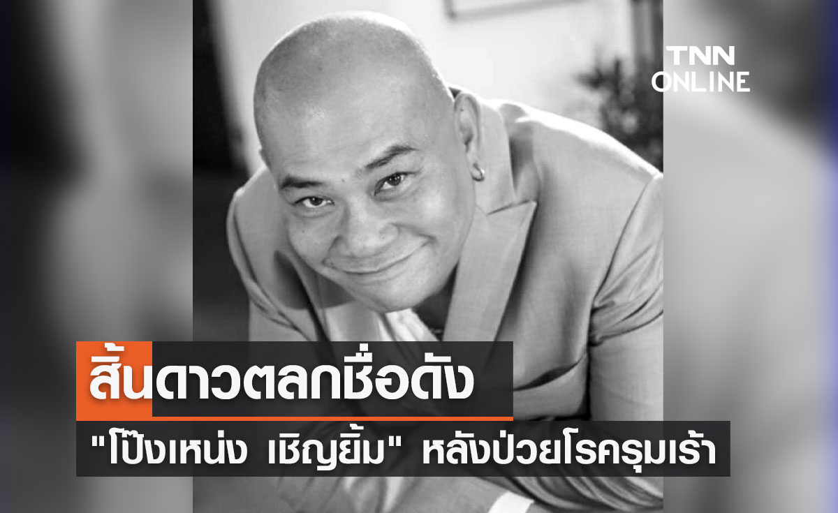 "โป๊งเหน่ง เชิญยิ้ม" ดาวตลกชื่อดังเสียชีวิตแล้ว หลังป่วยหนัก