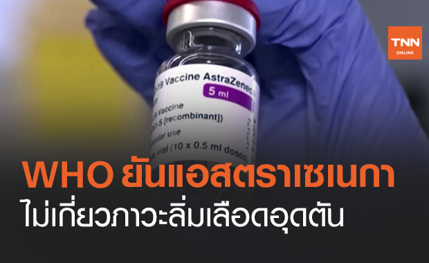 WHO ยันวัคซีนของแอสตราเซเนกา ไม่เกี่ยวภาวะลิ่มเลือดอุดตัน
