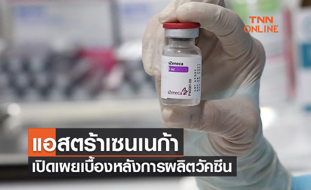 แอสตร้าเซนเนก้า เปิดเผยเบื้องหลังการผลิตและตรวจสอบคุณภาพวัคซีน