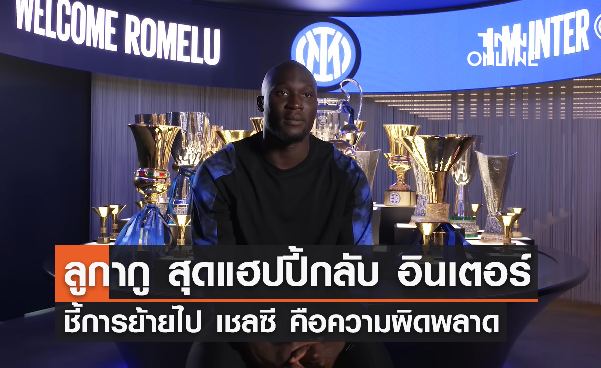 'ลูกากู' สุดแฮปปี้กลับ 'อินเตอร์' ชี้การย้ายไป 'เชลซี' คือความผิดพลาด