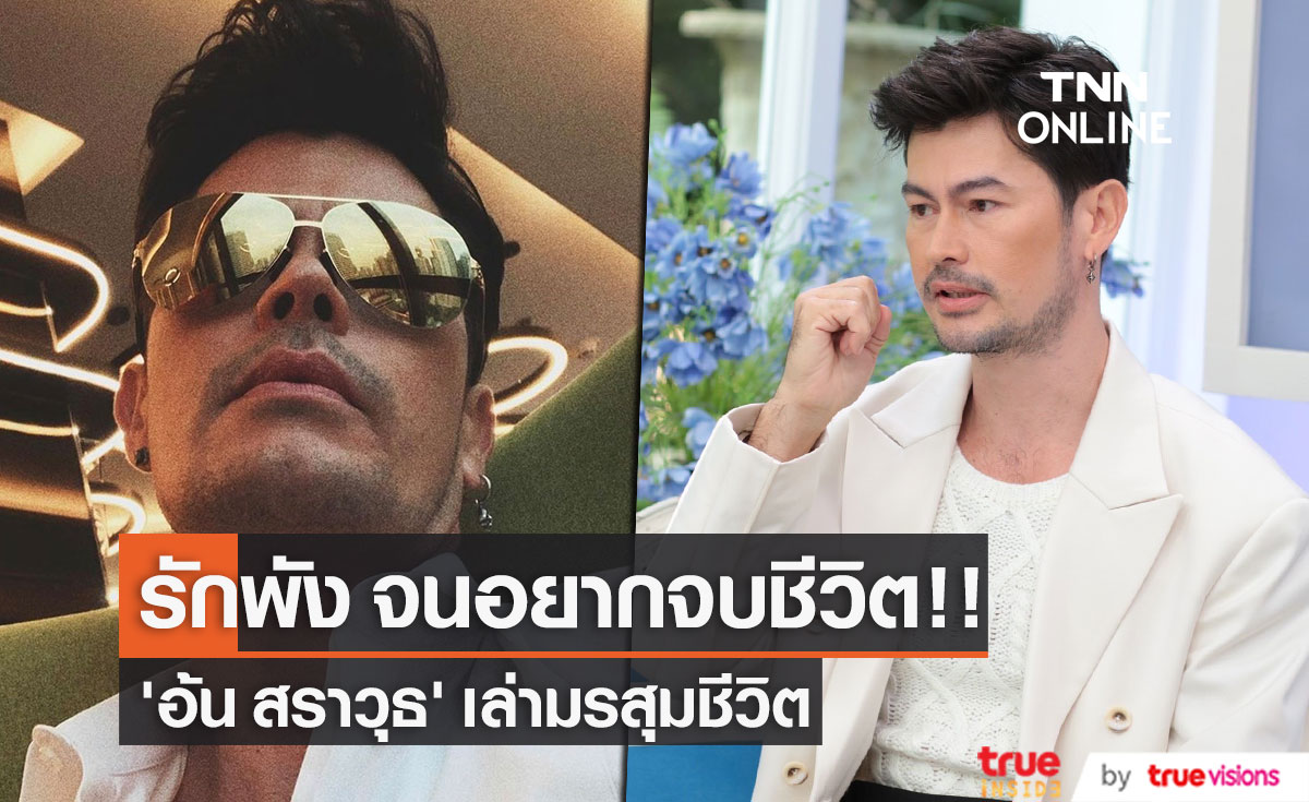 "อ้น สราวุธ" เล่าเรื่องความรักพังลง จนอยากจบชีวิต!! 