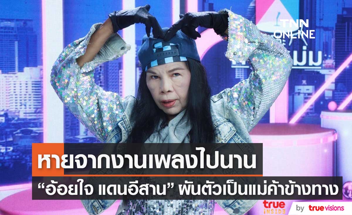  "อ้อยใจ แดนอีสาน" เผยวิกฤตชีวิตเคยถูกโกงค่าตัว รับผันตัวเป็นแม่ค้าข้างถนน