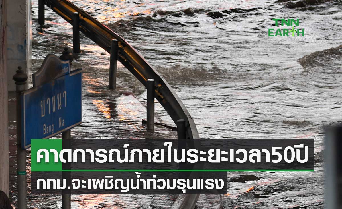 คาดการณ์ภายในระยะเวลา 50 ปี "กทม." จะเผชิญน้ำท่วมรุนแรงมากขึ้น 