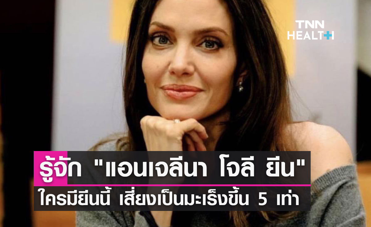 รู้จัก "แอนเจลีนา โจลี ยีน"  ใครมียีนนี้ เสี่ยงเป็นมะเร็งขึ้น 5 เท่า