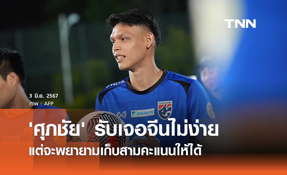 'ศุภชัย' รับเจอจีนไม่ง่าย แต่จะพยายามเก็บสามคะแนนให้ได้