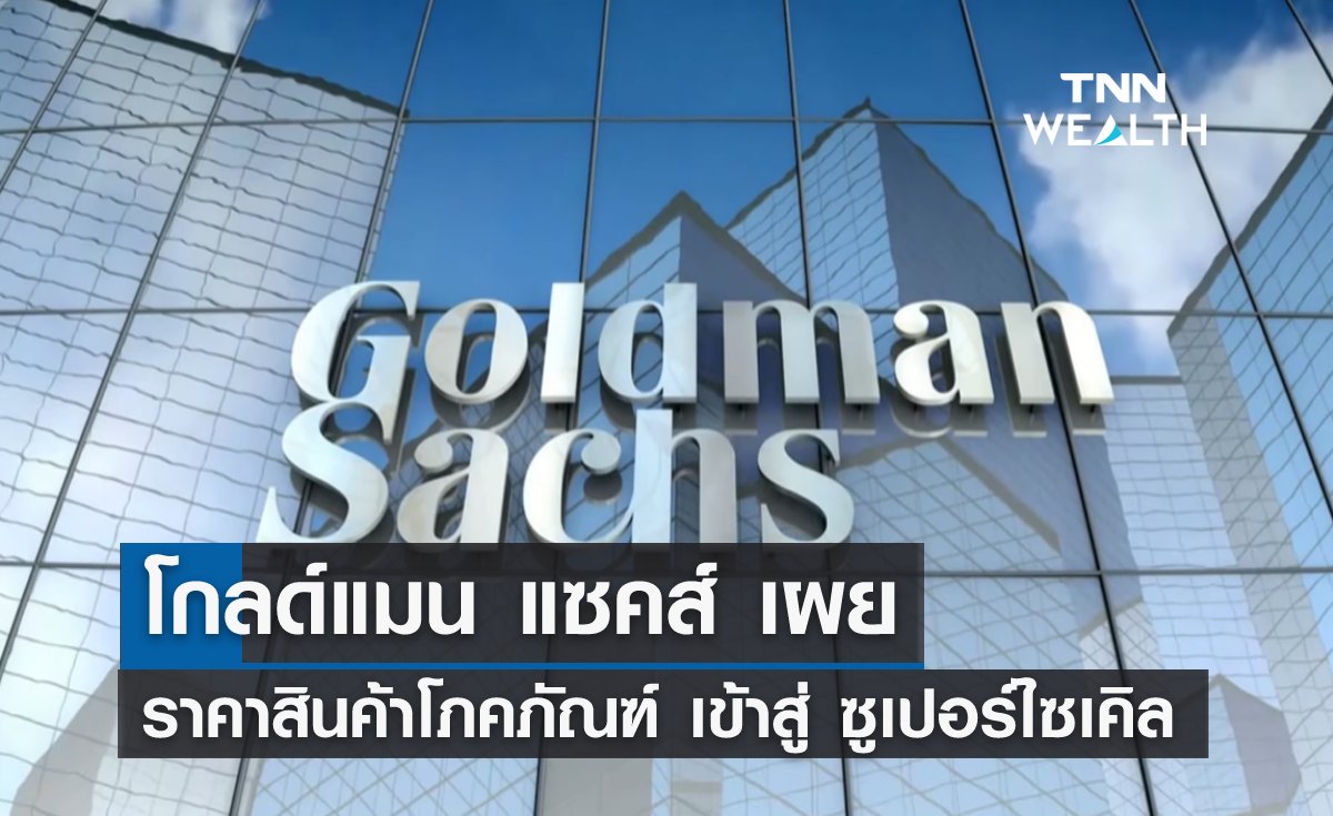 โกลด์แมน แซคส์เผย ราคาสินค้าโภคภัณฑ์ เข้าสู่ "ซูเปอร์ไซเคิล"