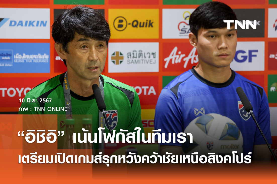 อิชิอิ เน้นโฟกัสในทีมเรา เตรียมเปิดเกมส์รุกหวังคว้าชัยเหนือสิงคโปร์