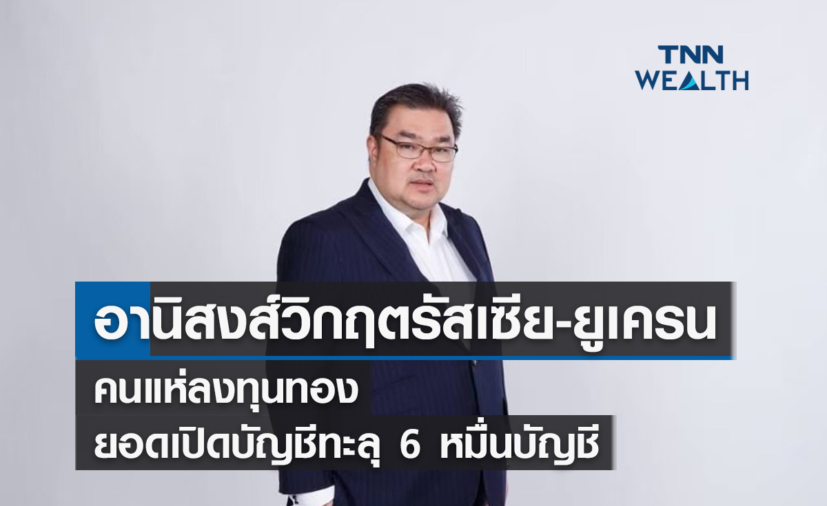 อานิสงส์วิกฤตรัสเซีย-ยูเครนคนแห่ลงทุนทองยอดเปิดบัญชี Gold Wallet ทะลุ 6 หมื่นบัญชี