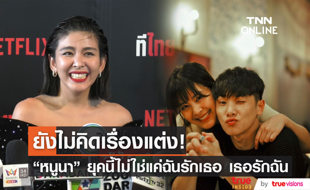  "หนูนา หนึ่งธิดา" เผย ยังไม่คิดแต่งงาน!! ยุคนี้ไม่ใช่แค่ฉันรักเธอ เธอรักฉัน 