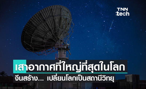 จีนสร้างเสาอากาศที่ใหญ่ที่สุดในโลก "เปลี่ยนโลกเป็นสถานีวิทยุ"
