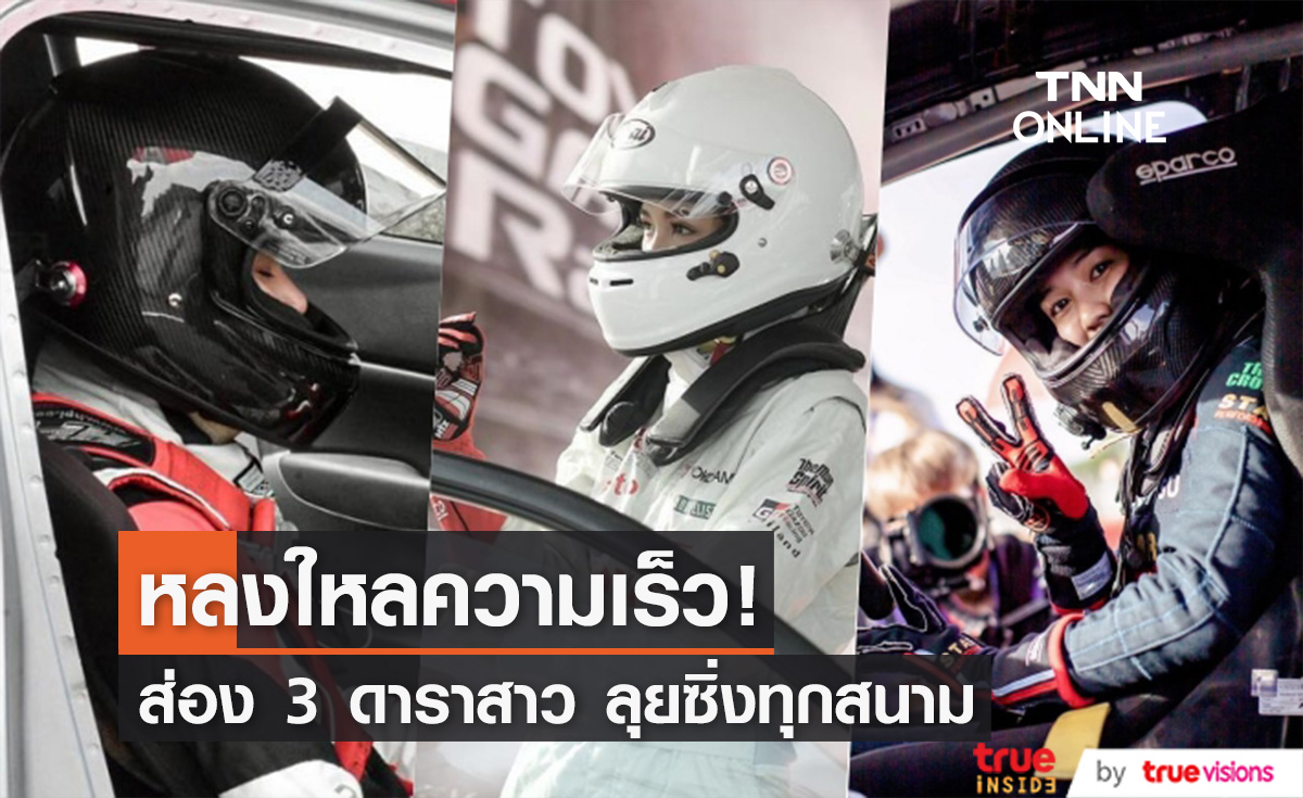 หลงใหลความเร็ว! เปิดโฉม 3 ดาราสาว ลุยซิ่งเหยียบมิดทุกสนาม