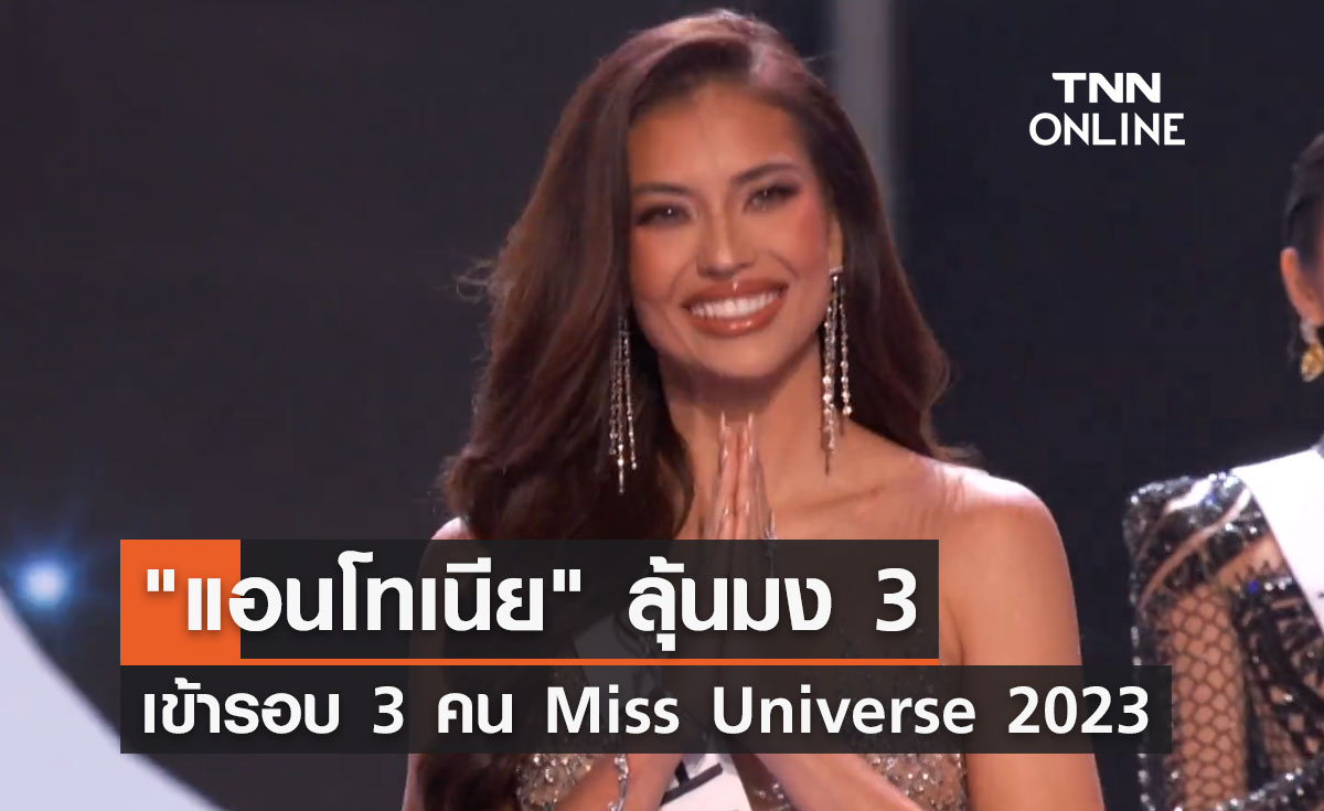 Miss Universe 2023 รอบตัดสิน "แอนโทเนีย โพซิ้ว" ผ่านเข้ารอบ 3 คนสุดท้าย 