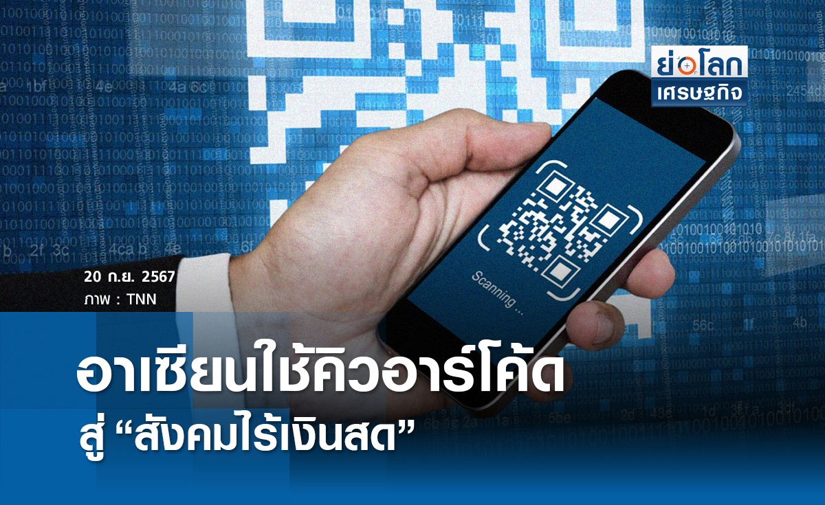‘อาเซียน’ หันใช้คิวอาร์โค้ดสู่ ‘สังคมไร้เงินสด’ | ย่อโลกเศรษฐกิจ