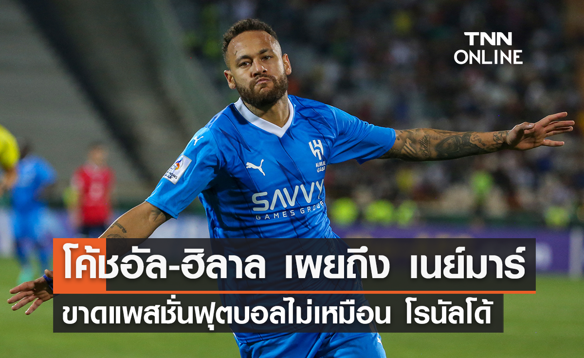 โค้ชอัล-ฮิลาล เผยถึง 'เนย์มาร์' ขาดแพสชั่นฟุตบอลไม่เหมือน 'โรนัลโด้'