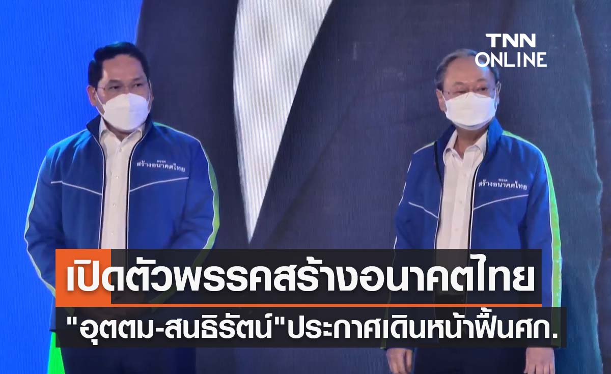 "อุตตม-สนธิรัตน์" เปิดตัว "พรรคสร้างอนาคตไทย" ประกาศเดินหน้าฟื้นศก.