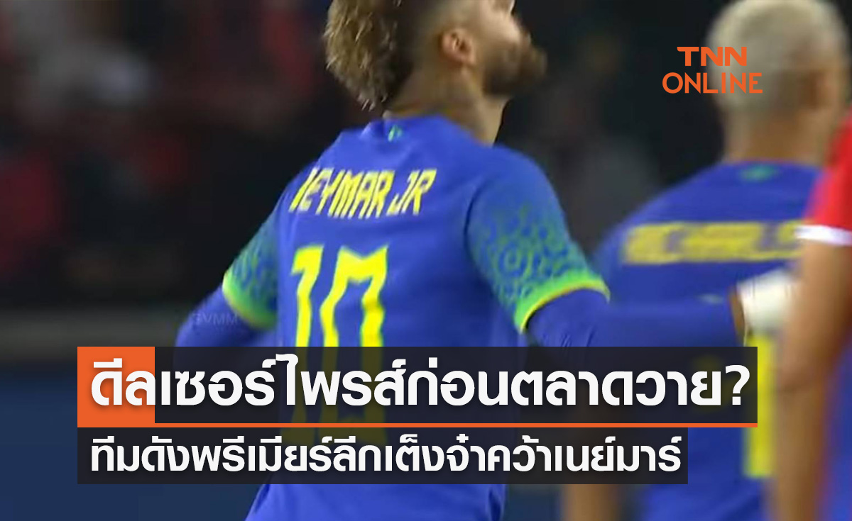 ทีมดังพรีเมียร์ลีกเต็งจ๋าคว้า 'เนย์มาร์' ร่วมทัพโค้งสุดท้ายตลาดนักเตะ