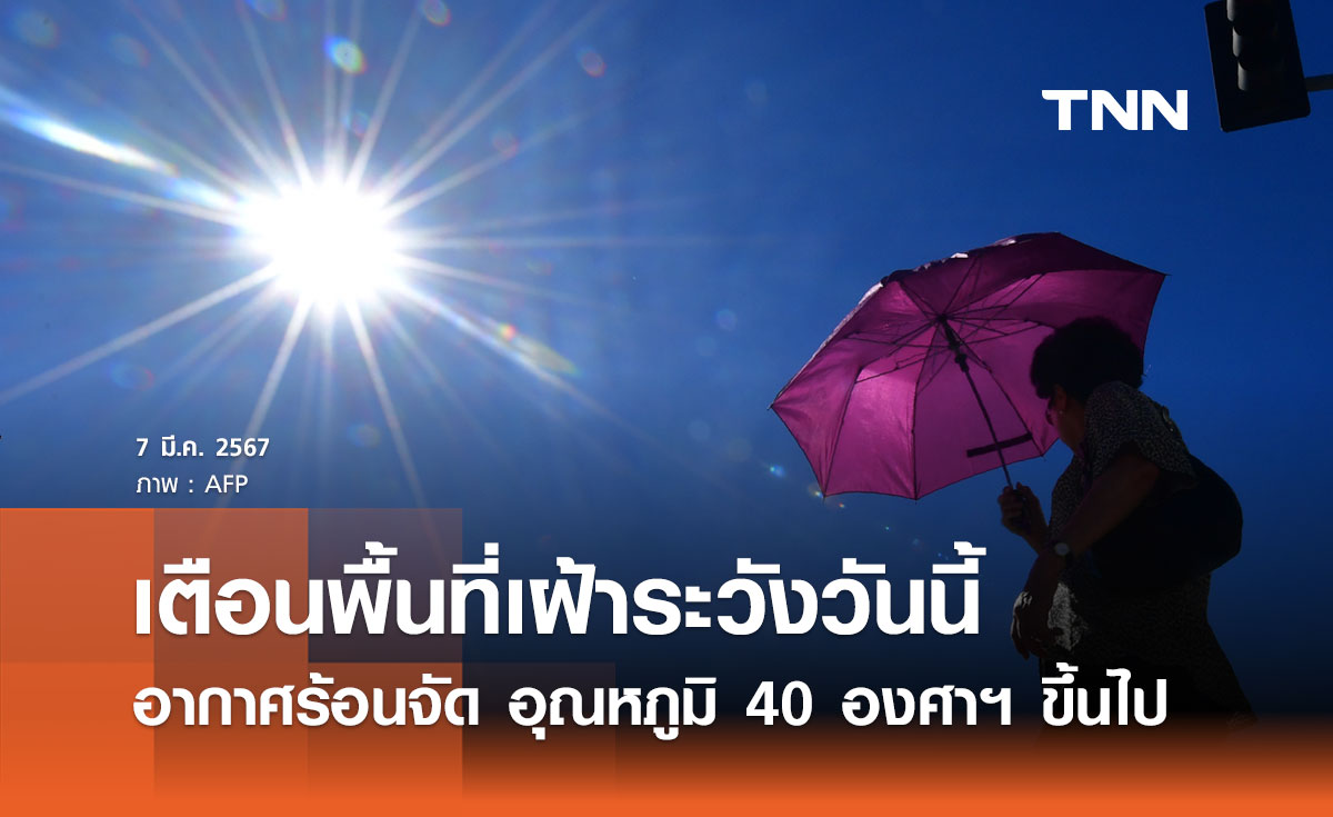 เช็กด่วน! วันนี้ 7 มีนาคม 2567 พื้นที่เฝ้าระวังอากาศร้อนจัด อุณหภูมิ 40 องศาฯ ขึ้นไป