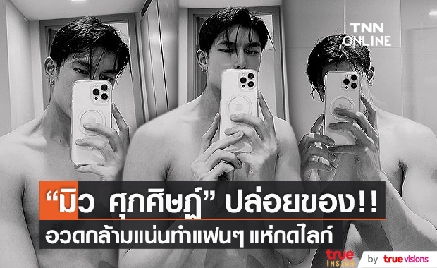 “มิว ศุภศิษฏ์” อัพเดตภาพฟิตกล้ามทำแฟนๆ แห่กดไลค์ (มีคลิป) 