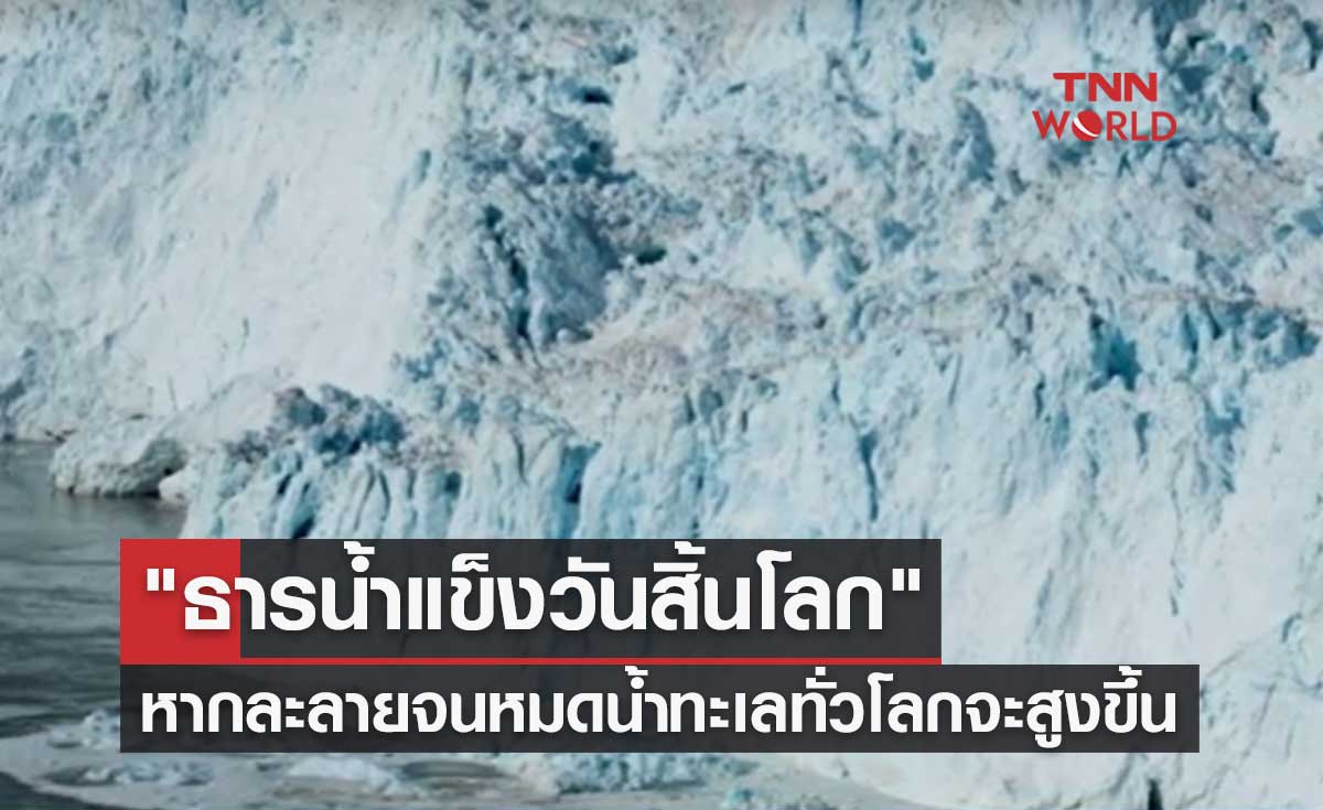 ผลศึกษาล่าสุด "ธารน้ำแข็งวันสิ้นโลก" หากละลายจนหมดน้ำทะเลทั่วโลกจะสูงขึ้น