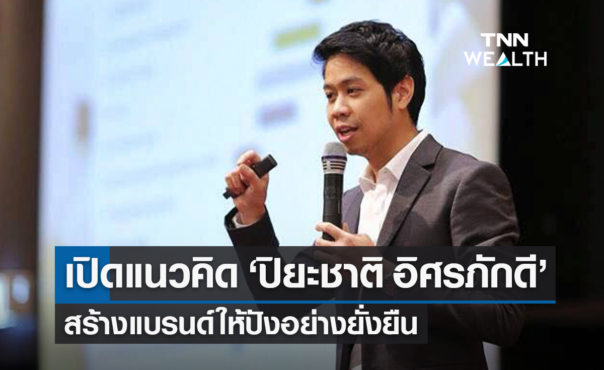 เปิดแนวคิด "ปิยะชาติ อิศรภักดี" สร้างแบรนด์ให้ปังอย่างยั่งยืน