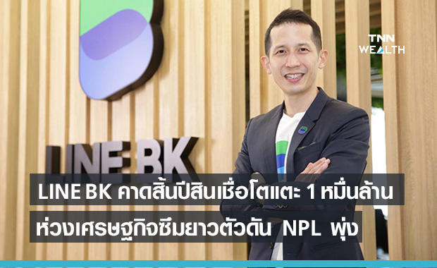 LINE BK คาดสิ้นปียอดสินเชื่อแตะ 1 หมื่นล้านตามคาด รับห่วงเศรษฐกิจชะลอตัวดันNPLพุ่ง