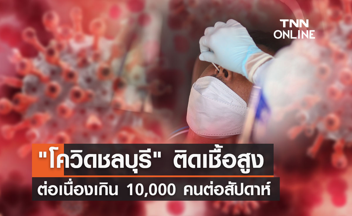 "โควิดชลบุรี" ติดเชื้อสูงต่อเนื่องเกิน 10,000 คนต่อสัปดาห์ 