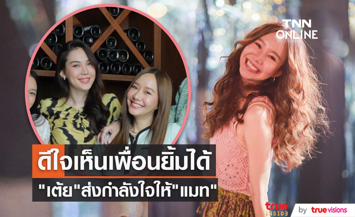 "เต้ย จรินทร์พร" ส่งกำลังใจให้ "แมท ภีรนีย์" หลังเลิก "สงกรานต์" ดีใจที่เห็นเพื่อนยิ้มได้