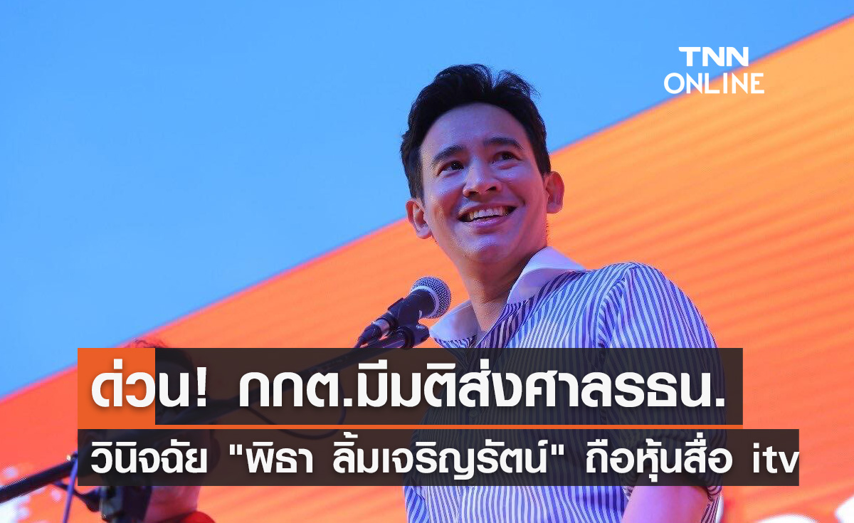 ด่วนที่สุด! กกต.มีมติส่งศาลรธน.วินิจฉัย  "พิธา ลิ้มเจริญรัตน์" ถือหุ้นสื่อ itv
