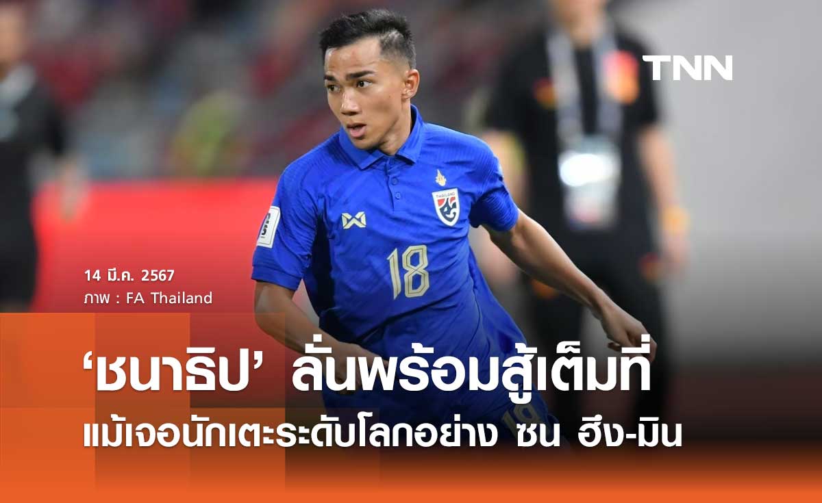 'ชนาธิป' ลั่นพร้อมสู้เต็มที่ แม้เจอนักเตะระดับโลกอย่าง ซน ฮึง-มิน