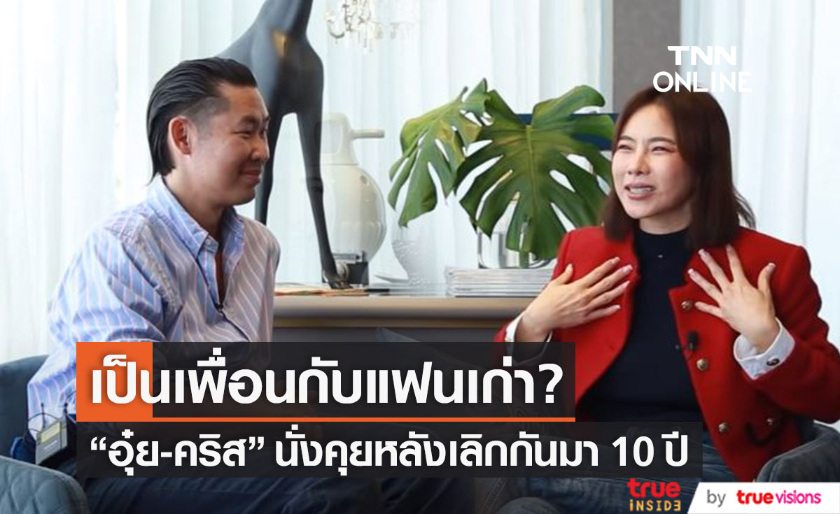 "อุ๋ย-คริส" นั่งคุยหลังเลิกกันมา 10 ปี เผยชัด! เป็นเพื่อนกับแฟนเก่าได้ทุกคน