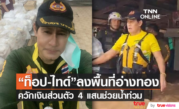 “ไทด์ - ท็อป” ลงพื้นที่ จ.อ่างทอง ควักเงินส่วนตัว 4 แสนช่วยน้ำท่วม (มีคลิป) 