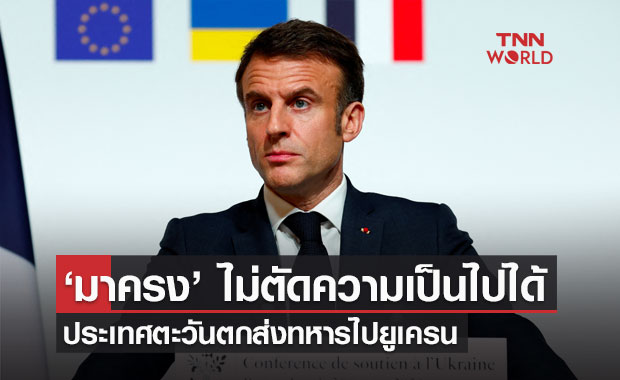 ‘มาครง’ ไม่ตัดความเป็นไปได้ ตะวันตกส่งทหารไปยูเครน 