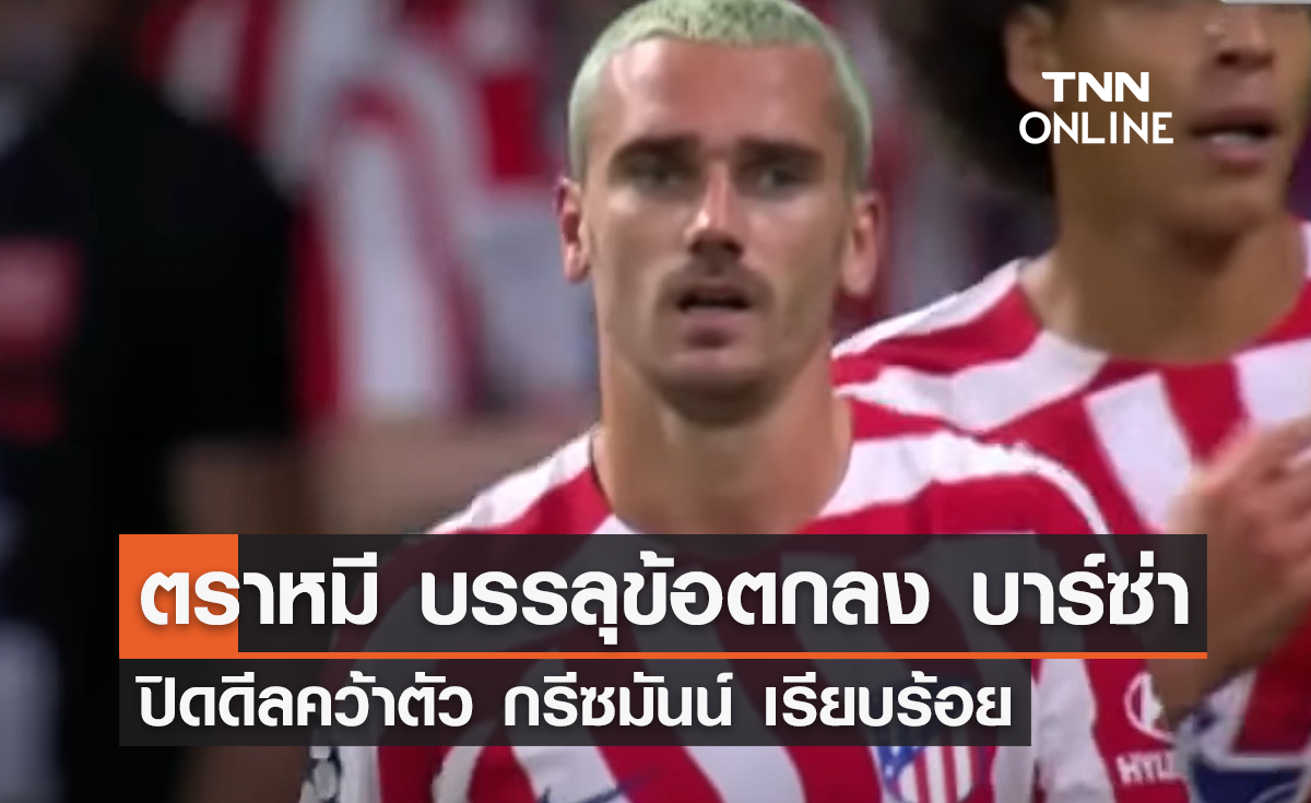 'แอตฯ มาดริด' บรรลุข้อตกลง 'บาร์เซโลน่า' คว้าตัว 'กรีซมันน์'