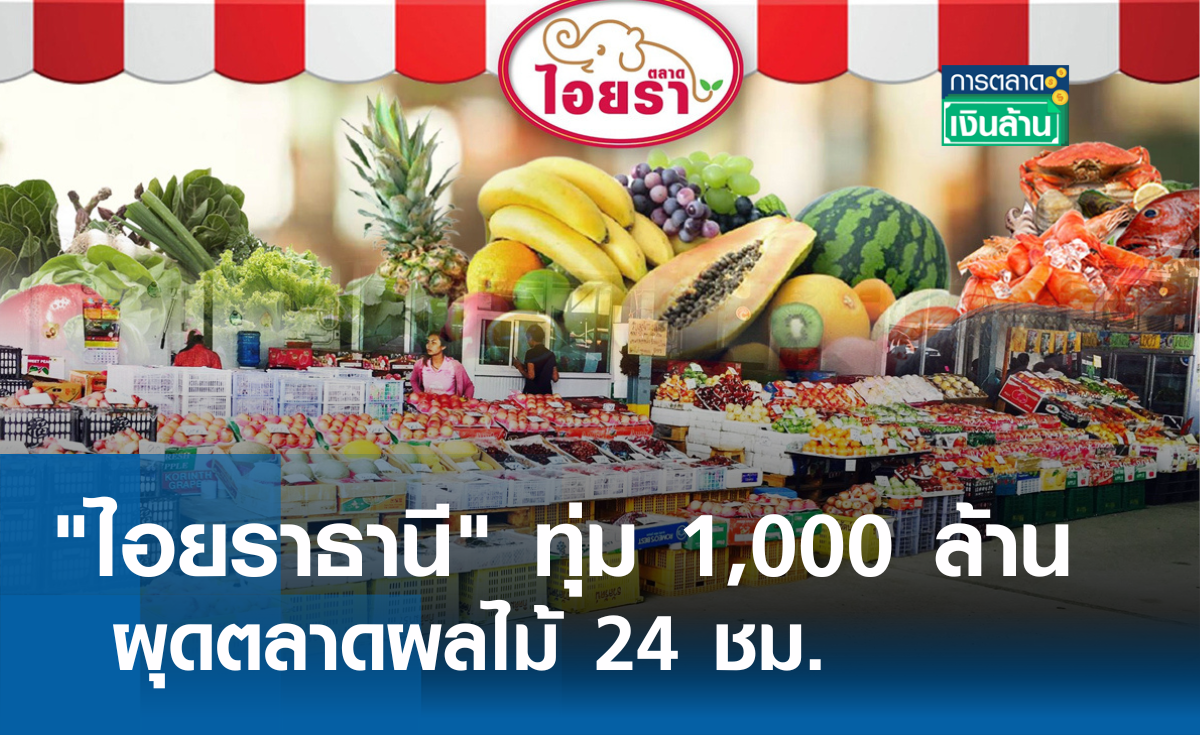 "ไอยราธานี" ทุ่ม 1,000 ล้าน ผุดตลาดผลไม้ 24 ชม. l การตลาดเงินล้าน