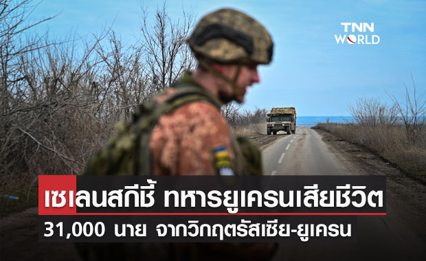 เซเลนสกีเผย ทหารยูเครนเสียชีวิต 31,000 นาย จากวิกฤตรัสเซีย-ยูเครน