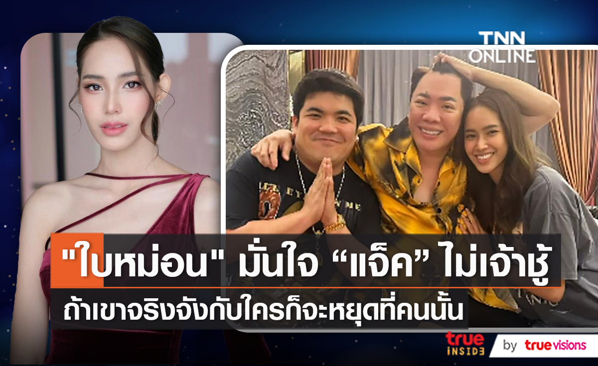 “ใบหม่อน” เผยดูใจ “แจ็ค แฟนฉัน” ในฐานะแฟนมาได้ 2 เดือนแล้ว  (มีคลิป)