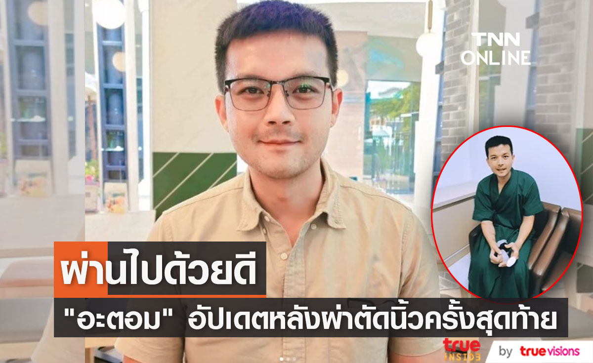 ผ่าตัดนิ้วครั้งสุดท้าย "อะตอม สัมพันธภาพ" อัปเดตอาการ พร้อมขอบคุณทุกกำลังใจ