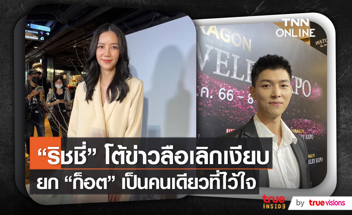 “ริชชี่”โต้ข่าวลือเลิกเงียบ ยก “ก็อต”เป็นคนเดียวที่ไว้ใจ   (มีคลิป)