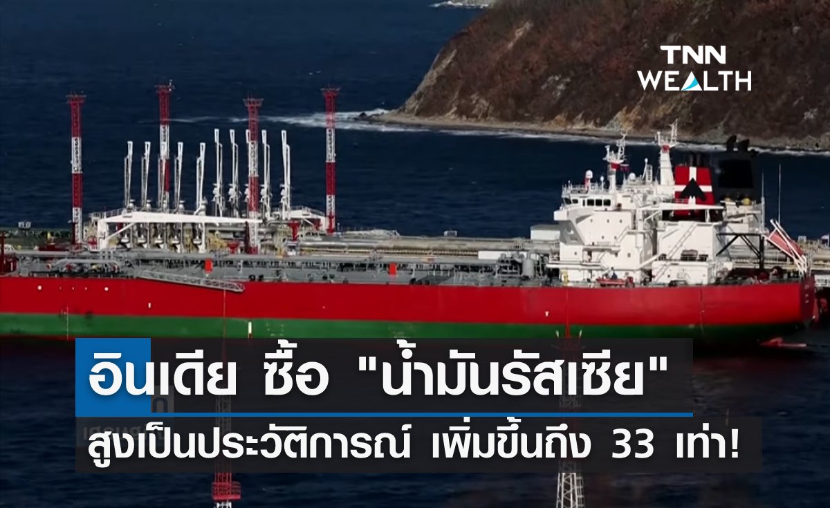 อินเดีย ซื้อ "น้ำมันรัสเซีย" สูงเป็นประวัติการณ์ มากกว่าปีก่อนถึง 33 เท่า!