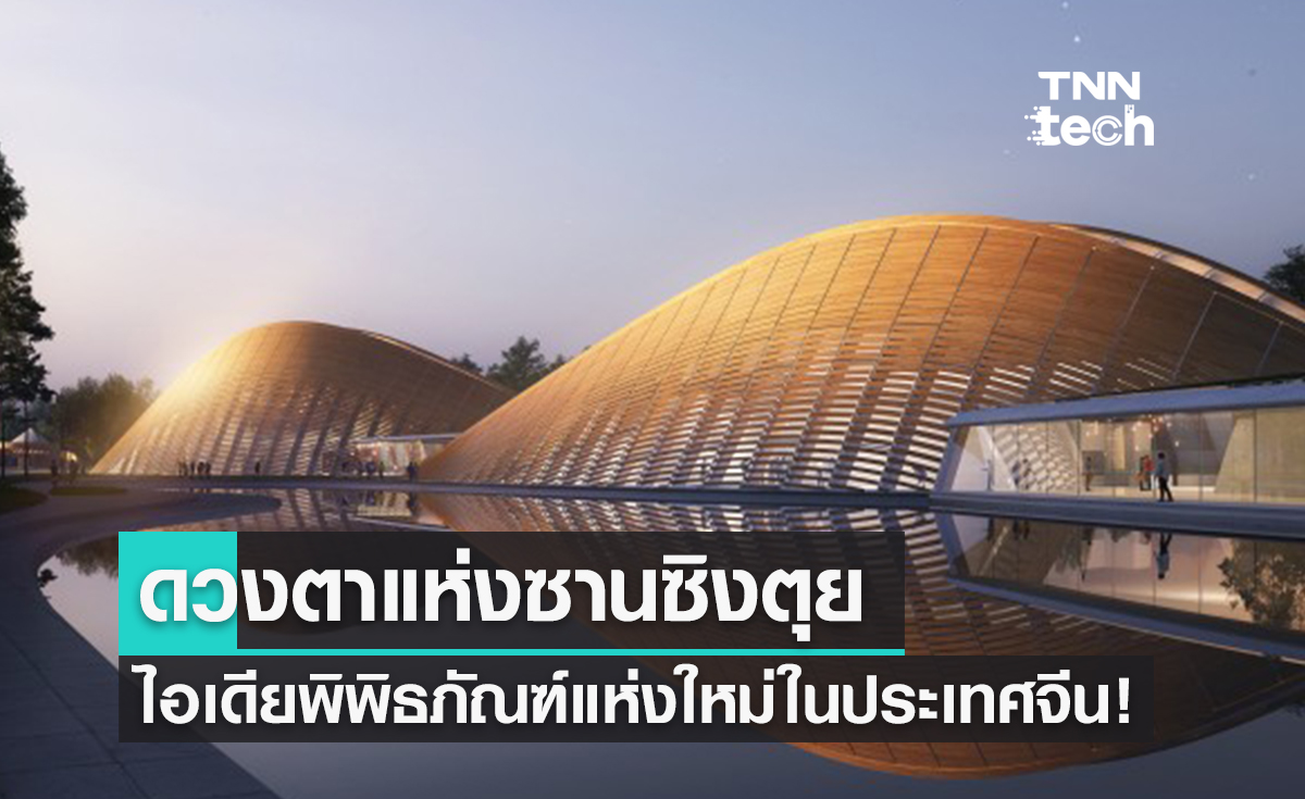 "The Eye of Sanxingdui" ดีไซน์ใหม่ของพิพิธภัณฑ์ ที่ได้แรงบันดาลใจจาก "ดวงตา"